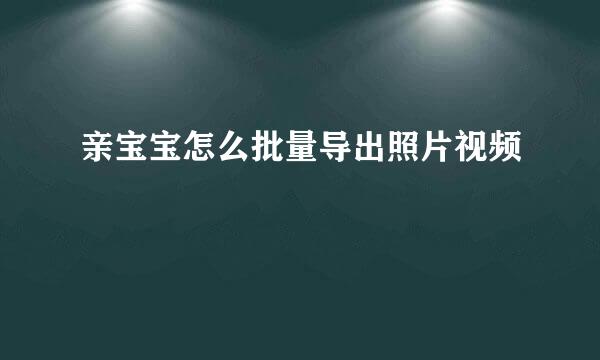 亲宝宝怎么批量导出照片视频