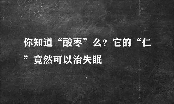 你知道“酸枣”么?它的“仁”竟然可以治失眠