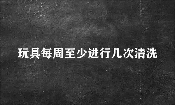 玩具每周至少进行几次清洗
