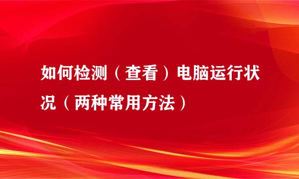 如何检测（查看）电脑运行状况（两种常用方法）