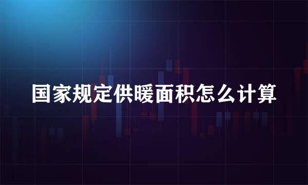 国家规定供暖面积怎么计算