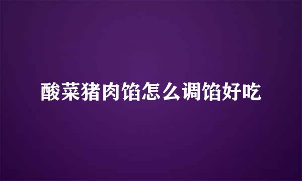 酸菜猪肉馅怎么调馅好吃