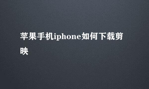 苹果手机iphone如何下载剪映