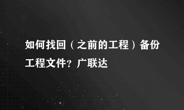 如何找回（之前的工程）备份工程文件？广联达
