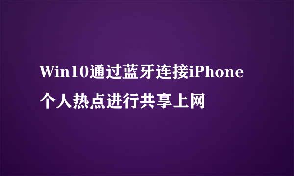 Win10通过蓝牙连接iPhone个人热点进行共享上网