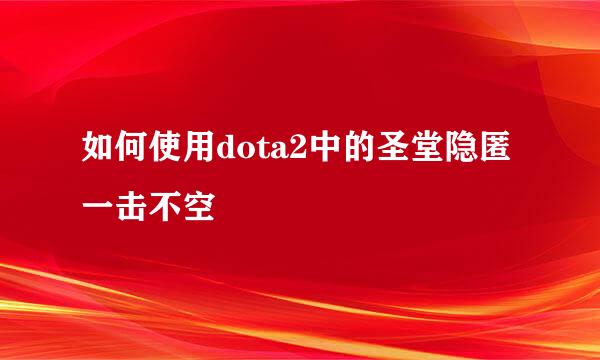 如何使用dota2中的圣堂隐匿一击不空