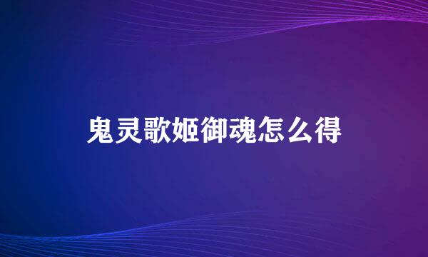 鬼灵歌姬御魂怎么得