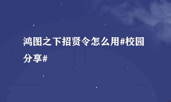 鸿图之下招贤令怎么用#校园分享#