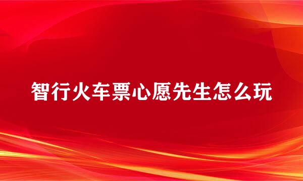 智行火车票心愿先生怎么玩