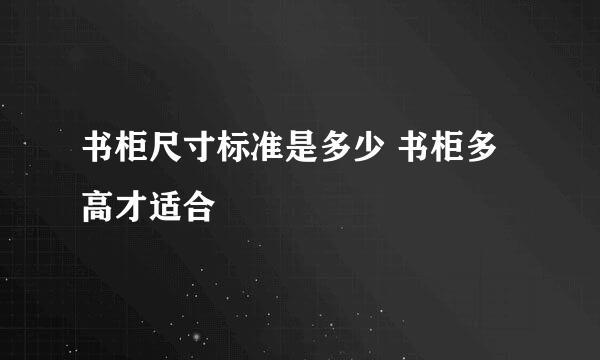 书柜尺寸标准是多少 书柜多高才适合