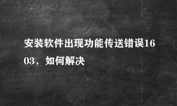 安装软件出现功能传送错误1603，如何解决