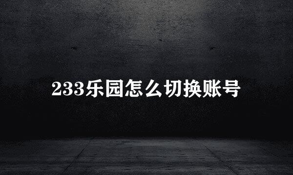 233乐园怎么切换账号