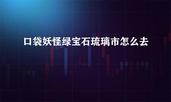 口袋妖怪绿宝石琉璃市怎么去