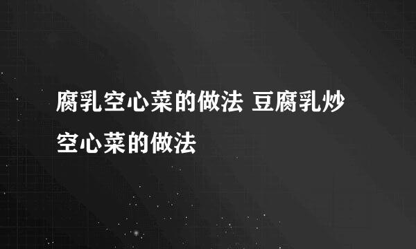 腐乳空心菜的做法 豆腐乳炒空心菜的做法