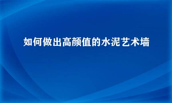如何做出高颜值的水泥艺术墙