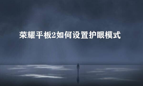 荣耀平板2如何设置护眼模式