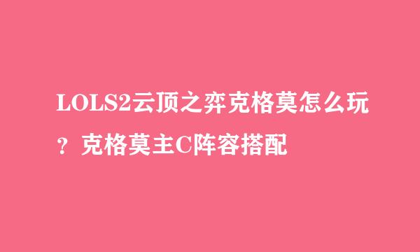 LOLS2云顶之弈克格莫怎么玩？克格莫主C阵容搭配