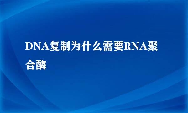 DNA复制为什么需要RNA聚合酶
