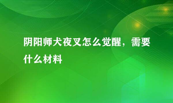 阴阳师犬夜叉怎么觉醒，需要什么材料
