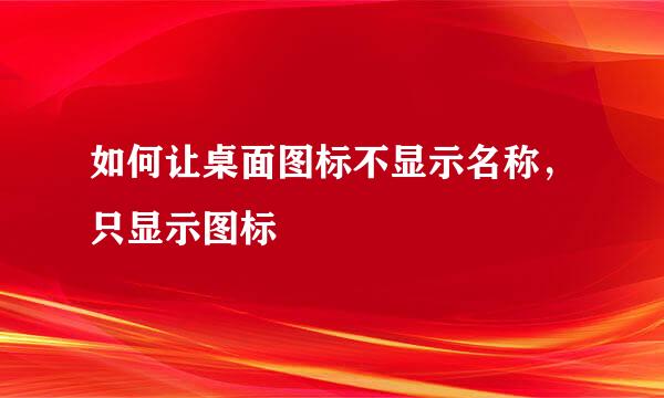 如何让桌面图标不显示名称，只显示图标