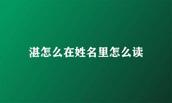 湛怎么在姓名里怎么读