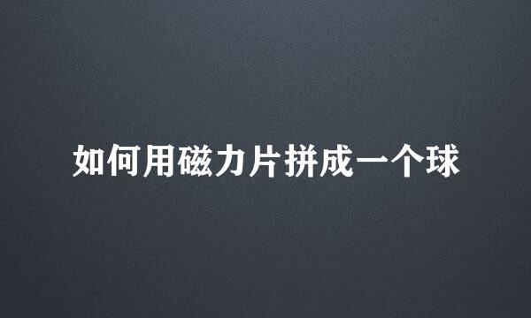 如何用磁力片拼成一个球