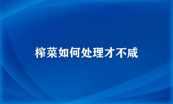 榨菜如何处理才不咸