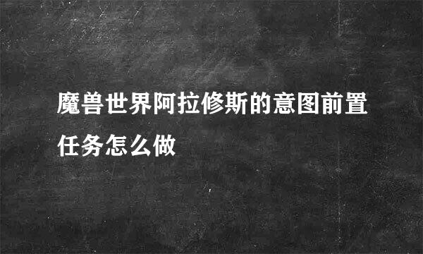 魔兽世界阿拉修斯的意图前置任务怎么做