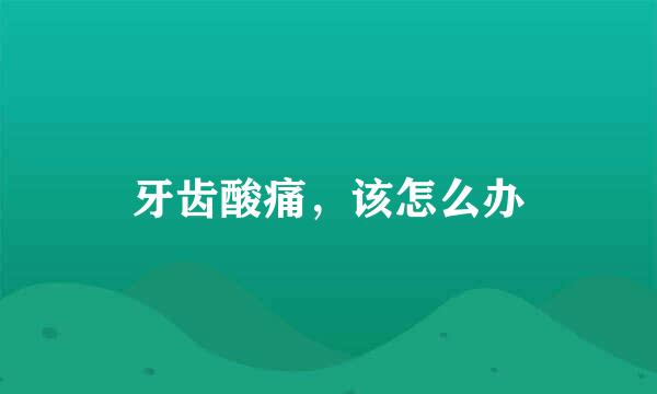 牙齿酸痛，该怎么办
