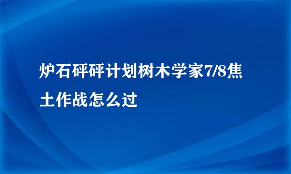 炉石砰砰计划树木学家7/8焦土作战怎么过