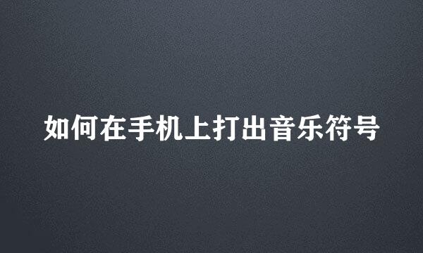 如何在手机上打出音乐符号