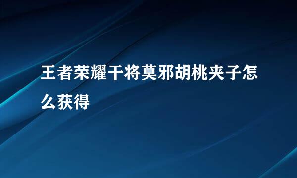 王者荣耀干将莫邪胡桃夹子怎么获得