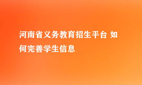 河南省义务教育招生平台 如何完善学生信息
