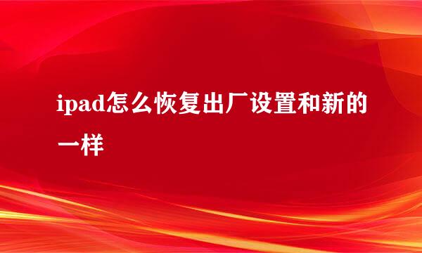 ipad怎么恢复出厂设置和新的一样