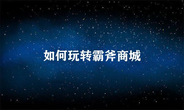 如何玩转霸斧商城