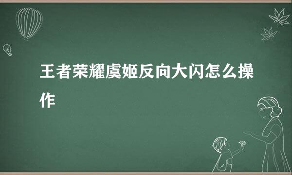 王者荣耀虞姬反向大闪怎么操作