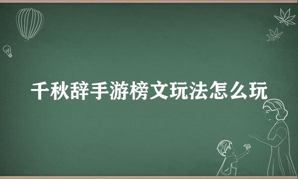 千秋辞手游榜文玩法怎么玩