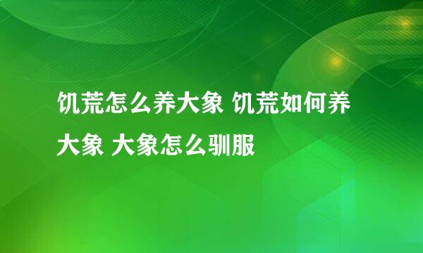 饥荒怎么养大象 饥荒如何养大象 大象怎么驯服