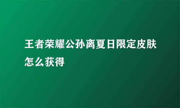王者荣耀公孙离夏日限定皮肤怎么获得