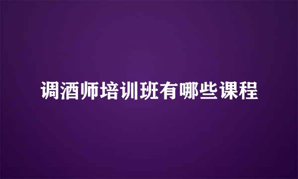 调酒师培训班有哪些课程