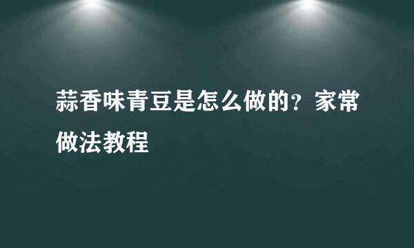 蒜香味青豆是怎么做的？家常做法教程