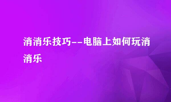 消消乐技巧--电脑上如何玩消消乐