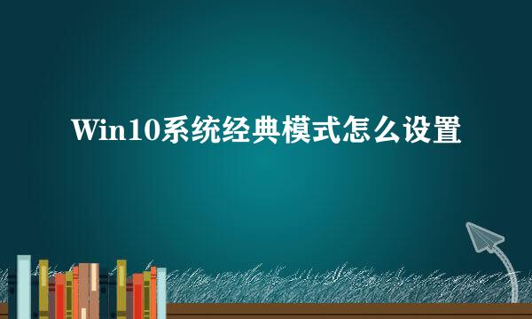 Win10系统经典模式怎么设置