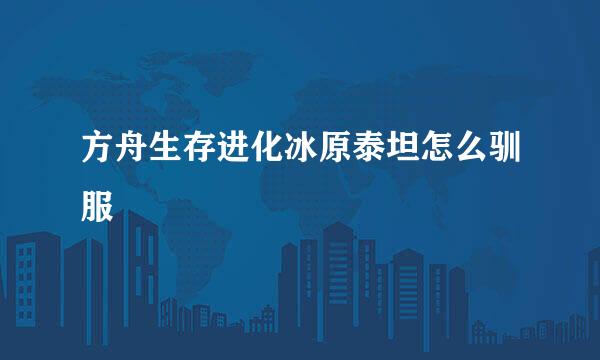 方舟生存进化冰原泰坦怎么驯服