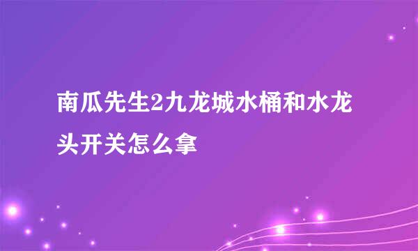 南瓜先生2九龙城水桶和水龙头开关怎么拿