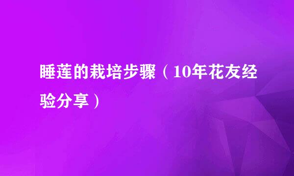 睡莲的栽培步骤(10年花友经验分享)