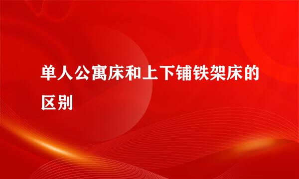 单人公寓床和上下铺铁架床的区别