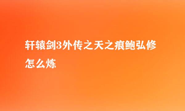 轩辕剑3外传之天之痕鲍弘修怎么炼