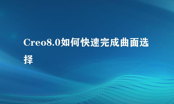 Creo8.0如何快速完成曲面选择