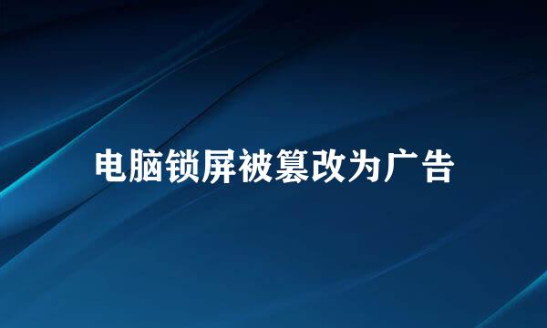 电脑锁屏被篡改为广告